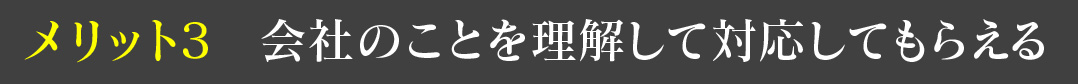 メリット3 会社のことを理解して対応してもらえる